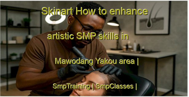 Skinart How to enhance artistic SMP skills in Mawodang Yakou area | SmpTraining | SmpClasses | SkinartTraining-China